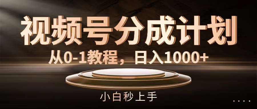 视频号分成计划,从0-1教程,日入1000+-创业信息网