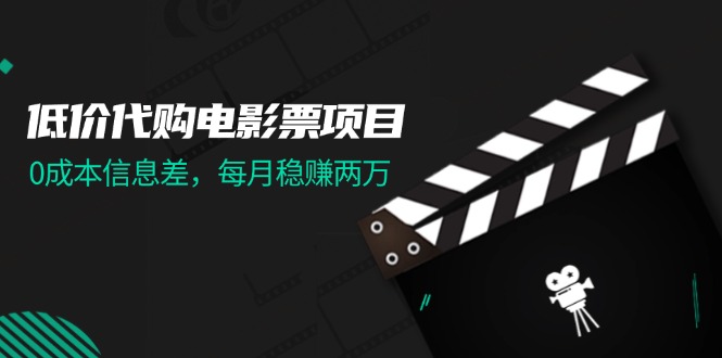 低价代购电影票项目，0成本信息差，每月稳赚两万！-创业信息网