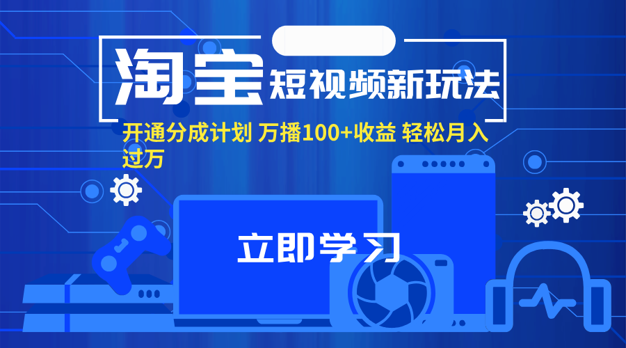 淘宝短视频新玩法,开通分成计划,万播100+收益,轻松月入过万。-创业信息网