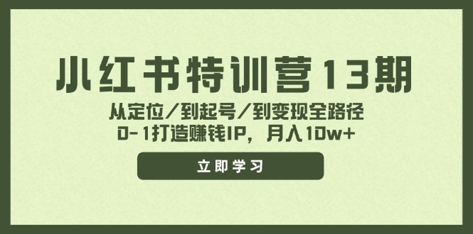 小红书特训营13期,从定位/到起号/到变现全路径,0-1打造赚钱IP,月入10w+-创业信息网