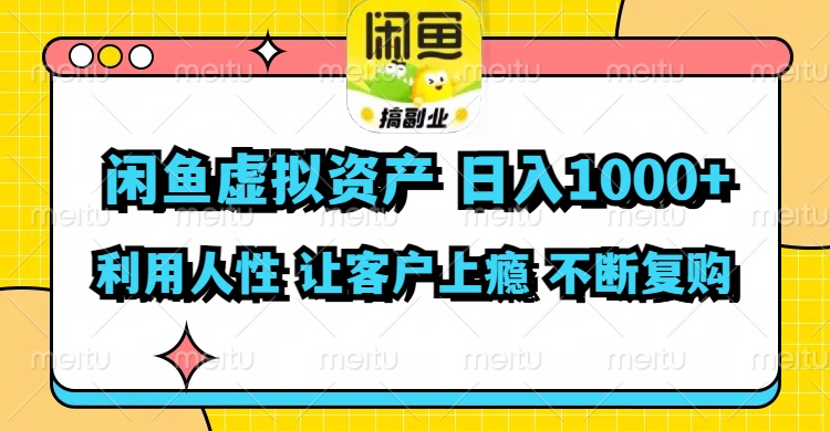 闲鱼虚拟资产  日入1000+ 利用人性 让客户上瘾 不停地复购-创业信息网