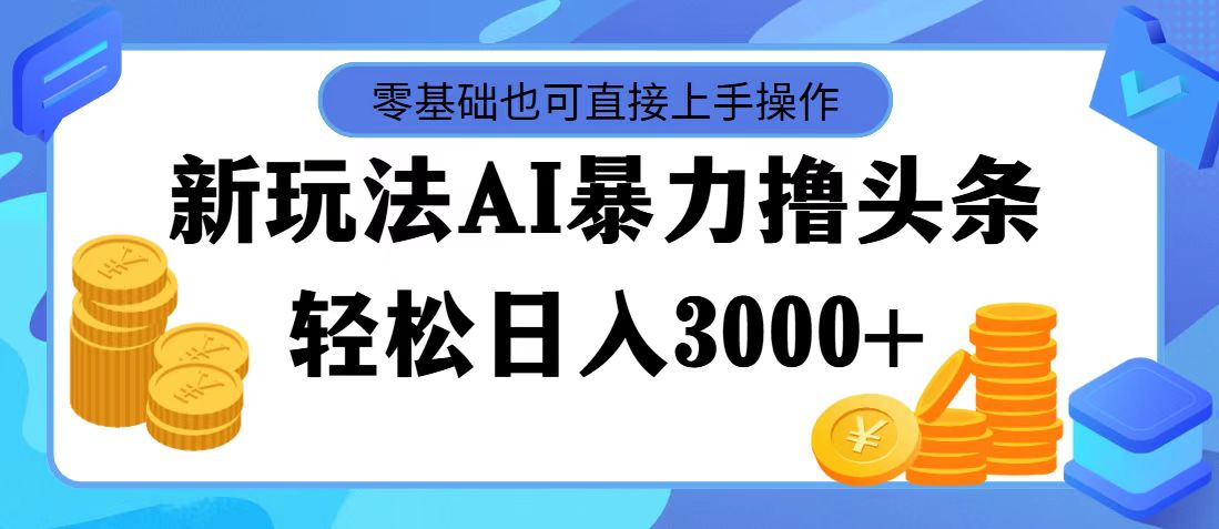 最新玩法AI暴力撸头条，零基础也可轻松日入3000+，当天起号，第二天见…-创业信息网