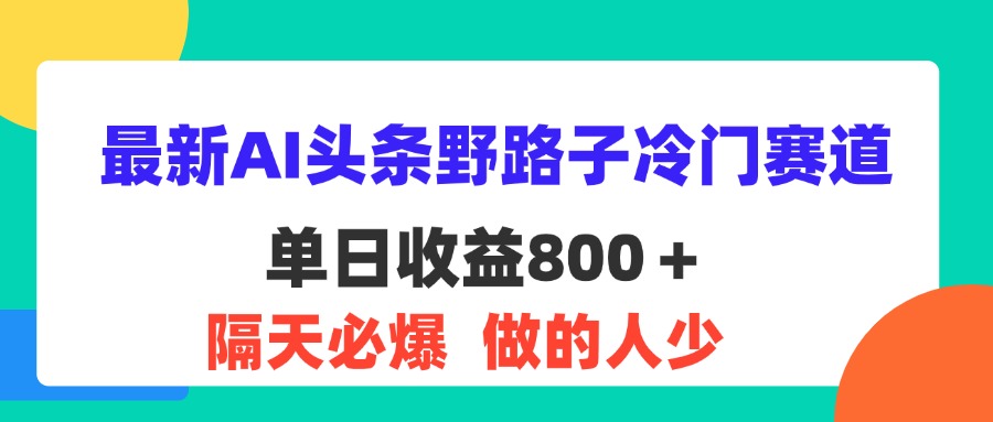 最新AI头条野路子冷门赛道,单日800+ 隔天必爆,适合小白-创业信息网