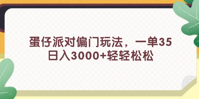 蛋仔派对偏门玩法，一单35，日入3000+轻轻松松-创业信息网