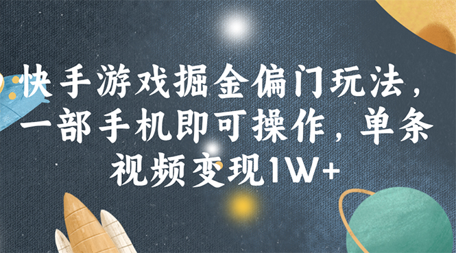 快手游戏掘金偏门玩法，一部手机即可操作，单条视频变现1W+-创业信息网