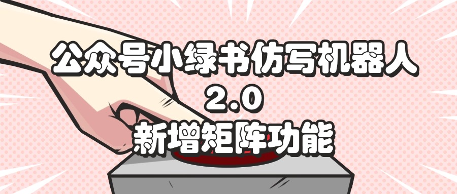 公众号小绿书仿写机器人2.0，新增矩阵功能-创业信息网