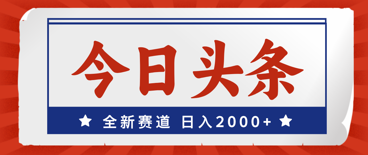 今日头条,全新赛道,小白易上手,日入2000+-创业信息网
