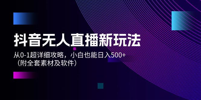 抖音无人直播新玩法,从0-1超详细攻略,小白也能日入500+(附全套素材…-创业信息网