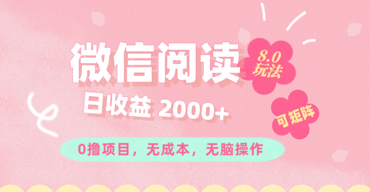 微信阅读8.0玩法!!0撸,没有任何成本有手就行可矩阵,一小时入200+-创业信息网