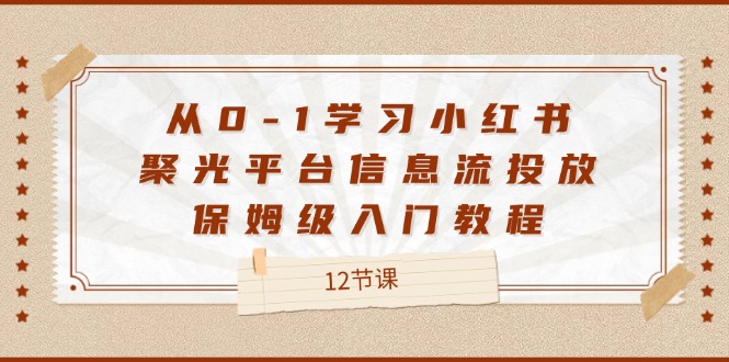 从0-1学习小红书 聚光平台信息流投放,保姆级入门教程-创业信息网