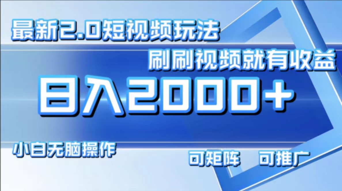 最新短视频2.0玩法,刷刷视频就有收益.小白无脑操作,日入2000+-创业信息网