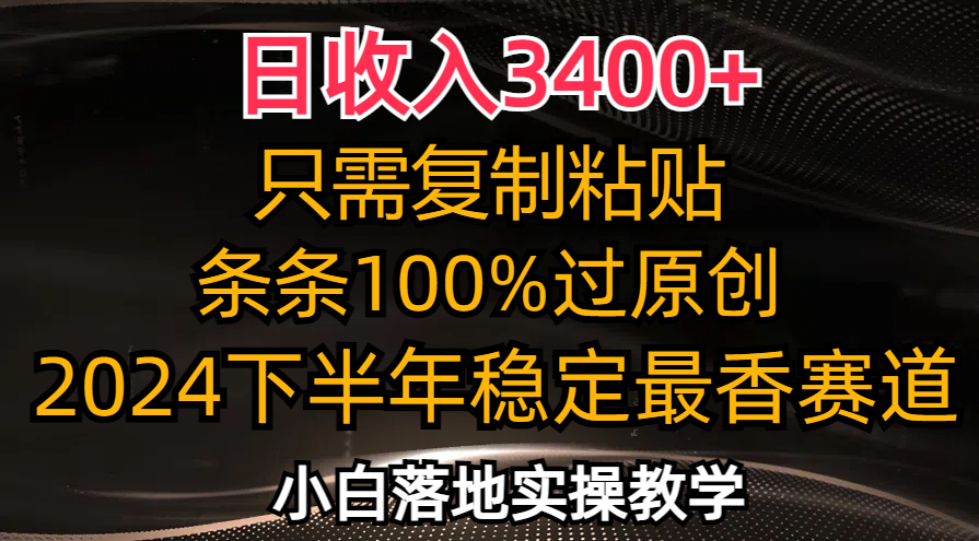 日收入3400+，只需复制粘贴，条条过原创，2024下半年最香赛道，小白也…-创业信息网