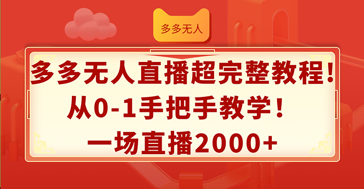 多多无人直播超完整教程!从0-1手把手教学!一场直播2000+-创业信息网
