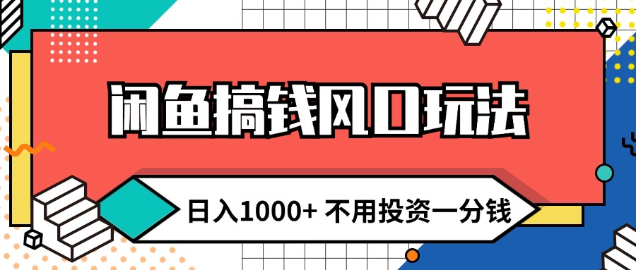 闲鱼搞钱风口玩法 日入1000+ 不用投资一分钱 新手小白轻松上手-创业信息网