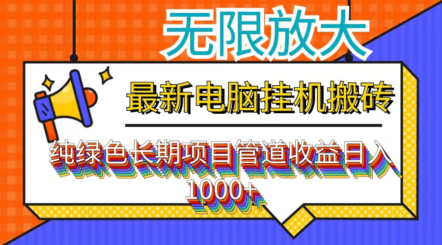 最新电脑挂机搬砖,纯绿色长期稳定项目,带管道收益轻松日入1000+-创业信息网