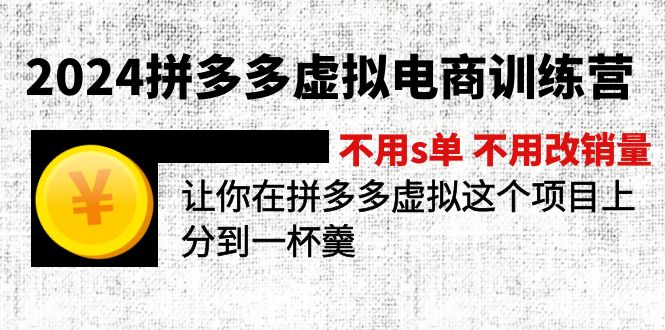 2024拼多多虚拟电商训练营 不s单 不改销量 做虚拟项目分一杯羹(更新10节)-创业信息网