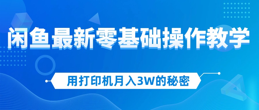 用打印机月入3W的秘密,闲鱼最新零基础操作教学,新手当天上手,赚钱如…-创业信息网