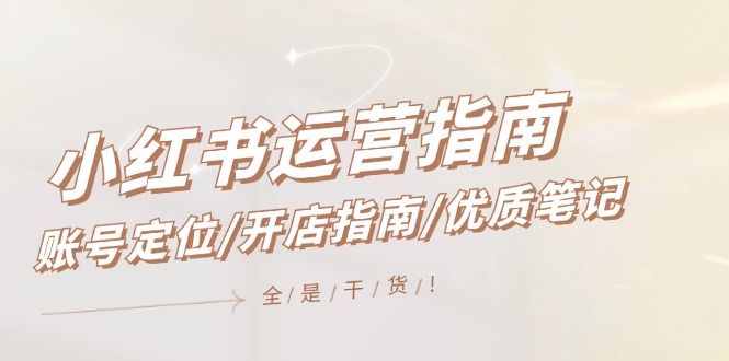小红书运营指南,账号定位/开店指南/优质笔记/没有套路,全是经验-创业信息网