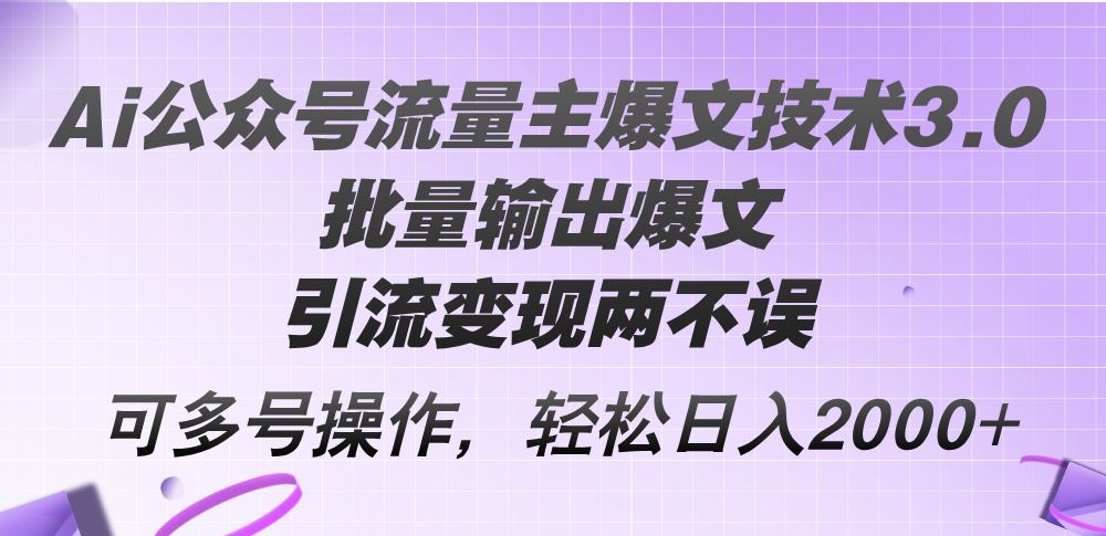Ai公众号流量主爆文技术3.0,批量输出爆文,引流变现两不误,多号操作…-创业信息网