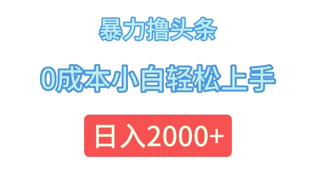 暴力撸头条，0成本小白轻松上手，日入2000+-创业信息网