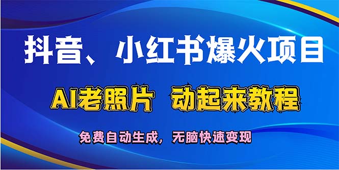 抖音、小红书爆火项目：AI老照片动起来教程，免费自动生成，无脑快速变…-创业信息网