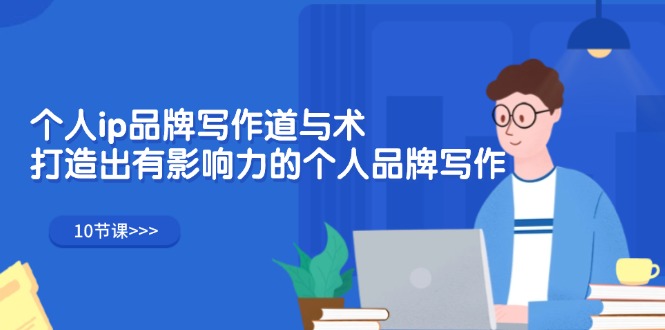 个人ip品牌写作道与术,打造出有影响力的个人品牌写作-创业信息网
