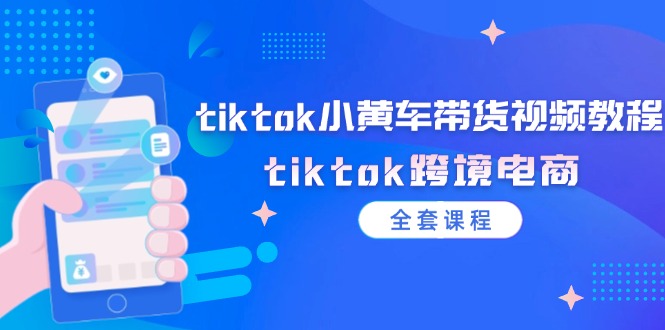 tiktok小黄车带货视频教程,tiktok跨境电商-创业信息网