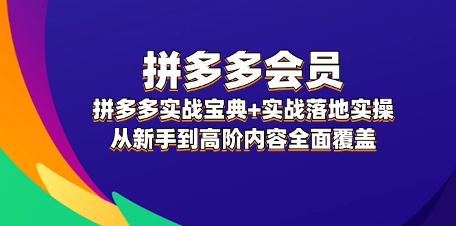拼多多 会员,拼多多实战宝典+实战落地实操,从新手到高阶内容全面覆盖-创业信息网
