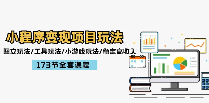 小程序变现项目玩法:图文玩法/工具玩法/小游戏玩法/稳定高收入/173节课程-创业信息网