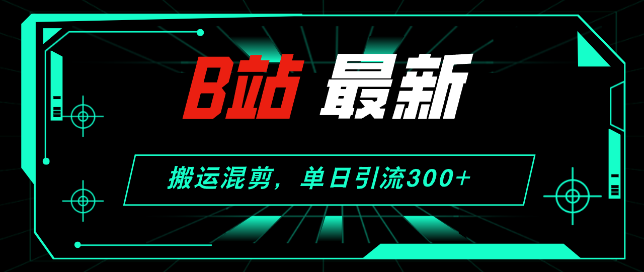 B站最新,搬运混剪,单日引流300+创业粉-创业信息网