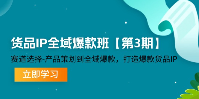 货品-IP全域爆款班【第3期】赛道选择-产品策划到全域爆款,打造爆款货品IP-创业信息网