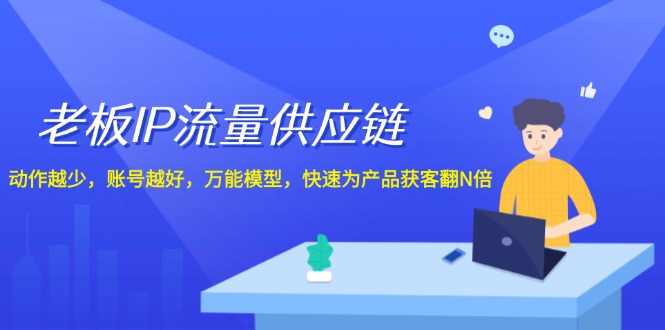 老板 IP流量 供应链,动作越少,账号越好,万能模型,快速为产品获客翻N倍-创业信息网