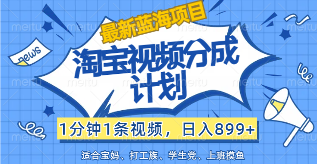 【最新蓝海项目】淘宝视频分成计划,1分钟1条视频,日入899+,有手就行-创业信息网