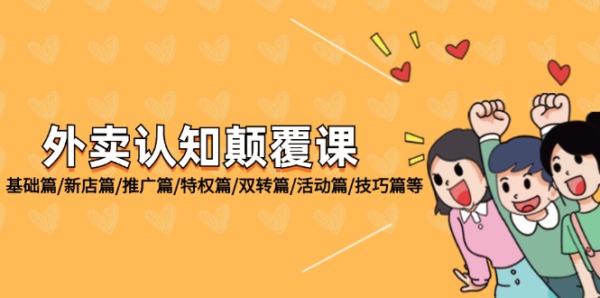 外卖 认知颠覆课:基础篇/新店篇/推广篇/特权篇/双转篇/活动篇/技巧篇等-创业信息网