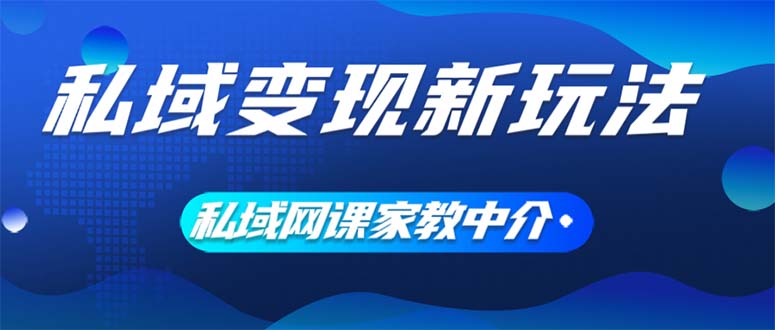 私域变现新玩法，网课家教中介，只做渠道和流量，让大学生给你打工、0…-创业信息网