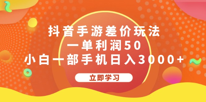 抖音手游差价玩法,一单利润50,小白一部手机日入3000+-创业信息网