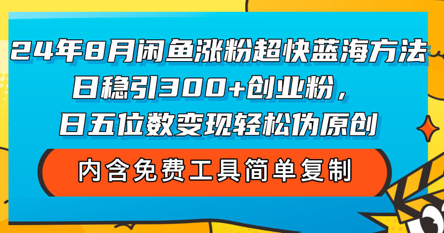 24年8月闲鱼涨粉超快蓝海方法！日稳引300+创业粉，日五位数变现，轻松…-创业信息网