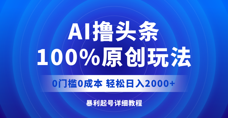 AI撸头条，100%原创玩法，0成本0门槛，轻松日入2000+-创业信息网