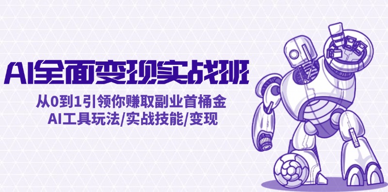 AI全面变现实操班：从0到1引领你赚取副业首桶金 AI工具玩法/实战技能/变现-创业信息网