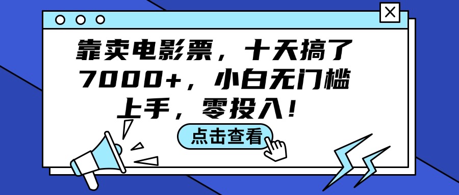 靠卖电影票，十天搞了7000+，小白无门槛上手，零投入！-创业信息网
