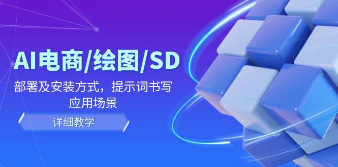 AI-电商/绘图/SD/详细教程:部署与安装方式,提示词-书写,应用场景-创业信息网