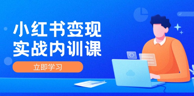 小红书变现实战内训课,0-1实现小红书-IP变现 底层逻辑/实战方法/训练结合-创业信息网