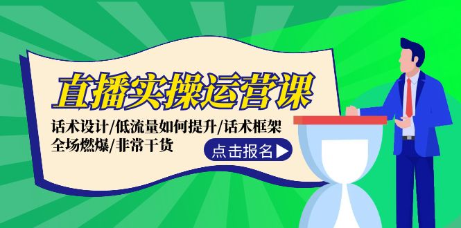 直播实操运营课:话术设计/低流量如何提升/话术框架/全场燃爆/非常干货-创业信息网