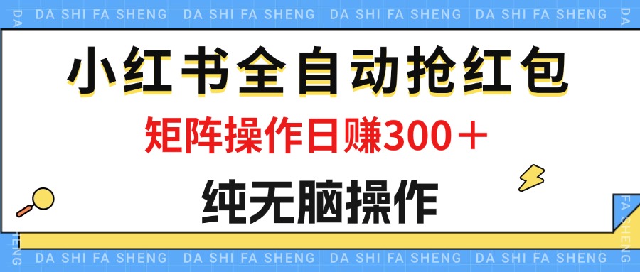 最新小红书全自动抢红包，单号一天50＋  矩阵操作日入300＋，纯无脑操作-创业信息网