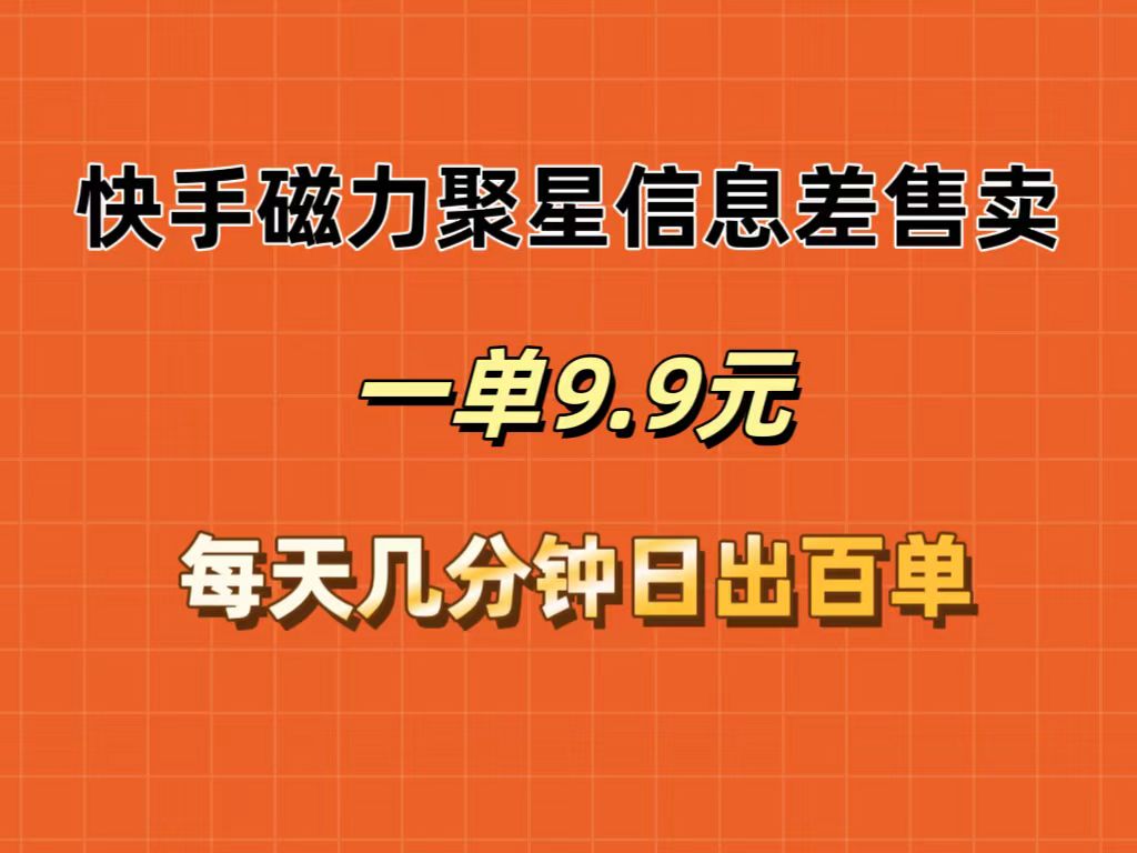 快手磁力聚星信息差售卖，一单9.9.每天几分钟，日出百单-创业信息网