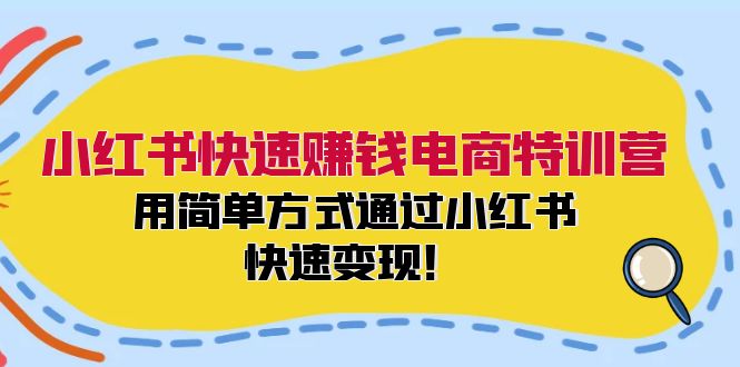 小红书快速赚钱电商特训营：用简单方式通过小红书快速变现！-创业信息网