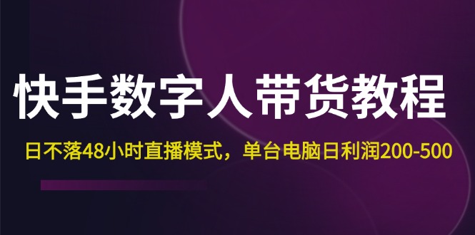 快手-数字人带货教程，日不落48小时直播模式，单台电脑日利润200-500-创业信息网