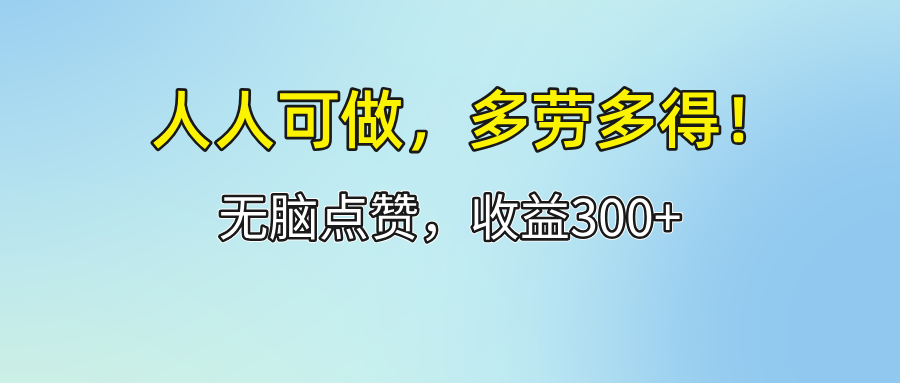 人人可做！轻松点赞，收益300+，多劳多得！-创业信息网
