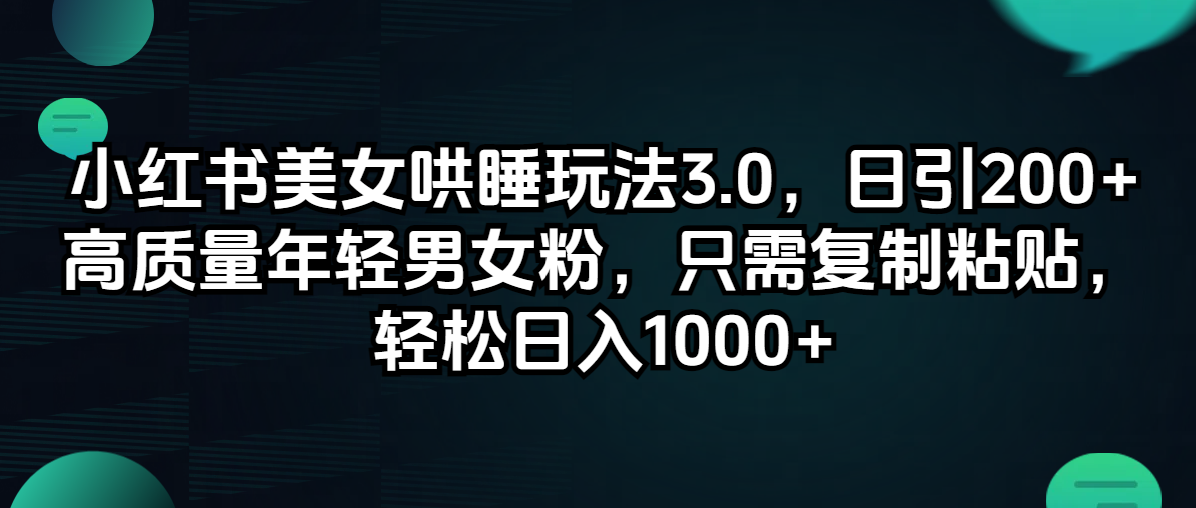 小红书美女哄睡玩法3.0,日引200+高质量年轻男女粉,只需复制粘贴,轻…-创业信息网
