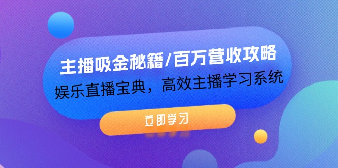 主播吸金秘籍/百万营收攻略,娱乐直播宝典,高效主播学习系统-创业信息网
